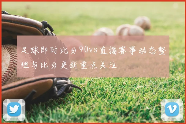 足球即时比分90vs直播赛事动态整理与比分更新重点关注