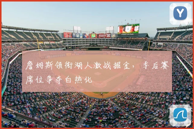 詹姆斯领衔湖人激战掘金，季后赛席位争夺白热化